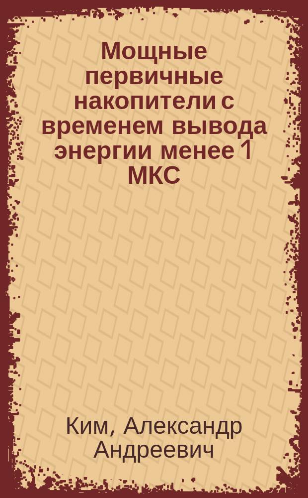 Мощные первичные накопители с временем вывода энергии менее 1 МКС : Автореф. дис. на соиск. учен. степ. д.т.н. : Спец. 01.04.13