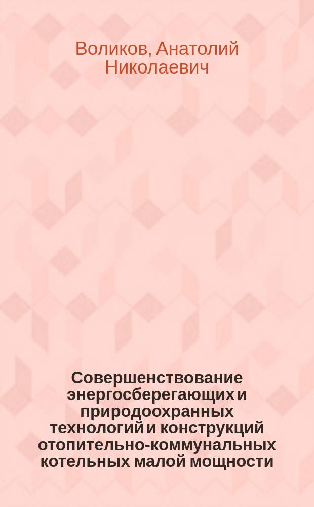 Совершенствование энергосберегающих и природоохранных технологий и конструкций отопительно-коммунальных котельных малой мощности : Автореф. дис. на соиск. учен. степ. д.т.н. : Спец. 05.23.03