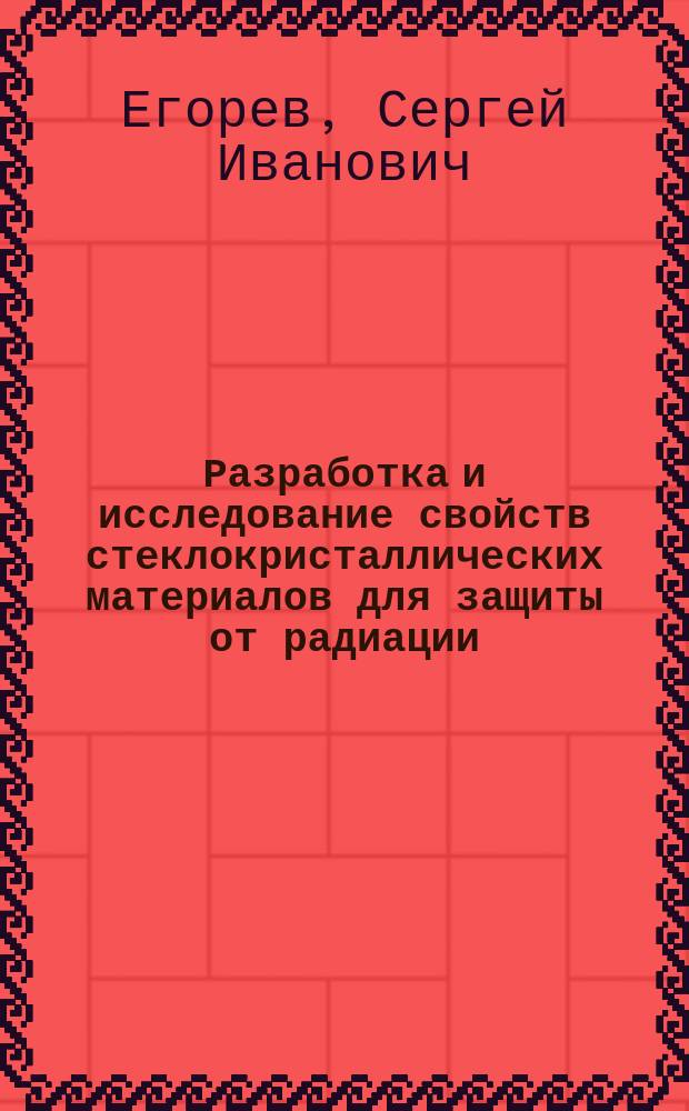 Разработка и исследование свойств стеклокристаллических материалов для защиты от радиации : Автореф. дис. на соиск. учен. степ. к.т.н. : Спец. 05.23.05
