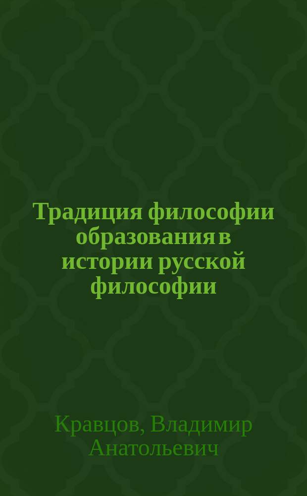 Традиция философии образования в истории русской философии (вторая половина XIX - первая половина XX в.) : Автореф. дис. на соиск. учен. степ. д.филос.н. : Спец. 09.00.03