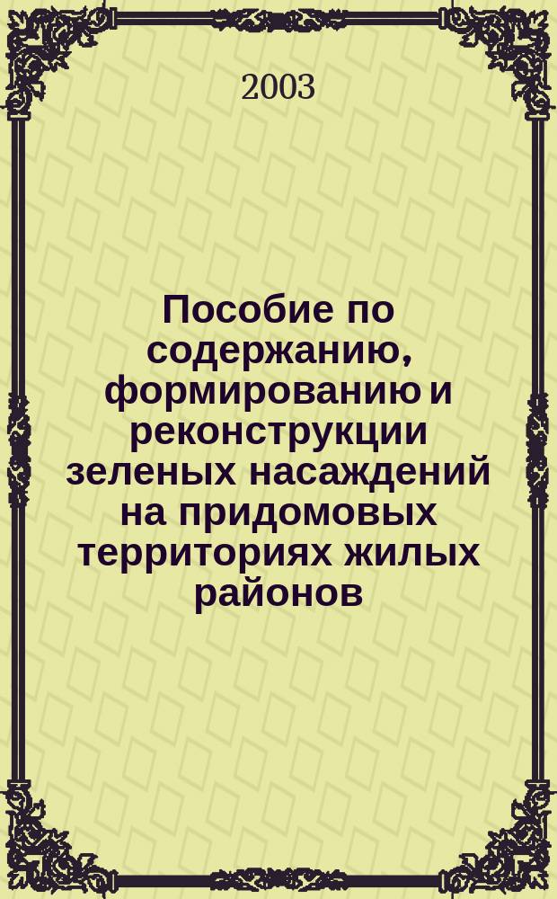 Пособие по содержанию, формированию и реконструкции зеленых насаждений на придомовых территориях жилых районов : Нормат.-метод. материалы, адаптир. к соврем. потребностям ведения зеленого хоз-ва : (Для работников жил.-коммун. хоз-ва)