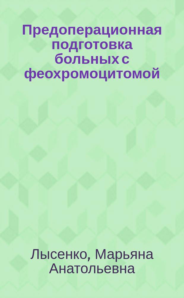 Предоперационная подготовка больных с феохромоцитомой : Автореф. дис. на соиск. учен. степ. к.м.н. : Спец. 14.00.03