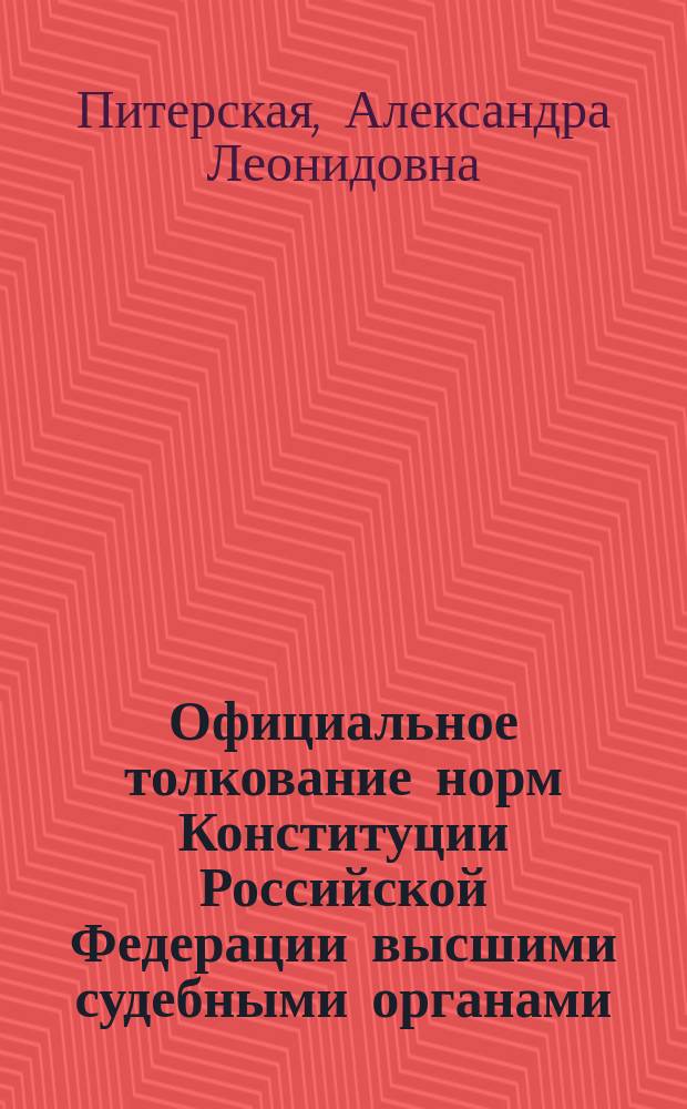 Официальное толкование норм Конституции Российской Федерации высшими судебными органами : Автореф. дис. на соиск. учен. степ. к.ю.н. : Спец. 12.00.01