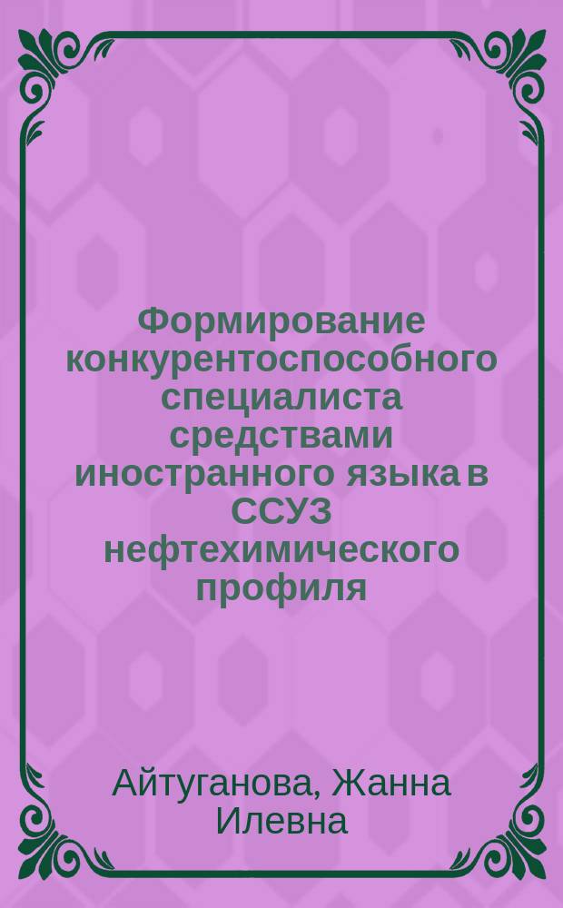 Формирование конкурентоспособного специалиста средствами иностранного языка в ССУЗ нефтехимического профиля : Автореф. дис. на соиск. учен. степ. к.п.н. : Спец. 13.00.01