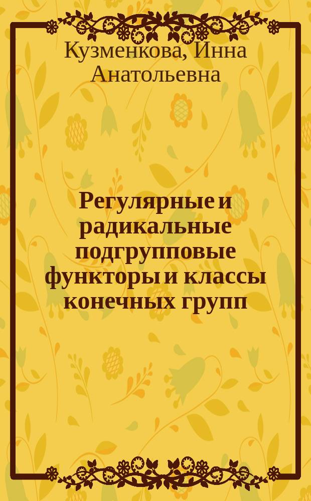 Регулярные и радикальные подгрупповые функторы и классы конечных групп : Автореф. дис. на соиск. учен. степ. к.ф.-м.н. : Спец. 01.01.06