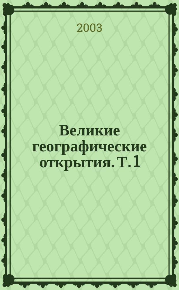 Великие географические открытия. Т. 1 : [От путешествий древних времен до эпохи великих географических открытий