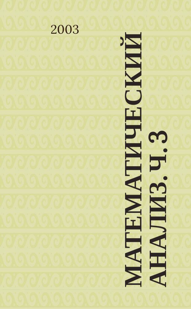Математический анализ. Ч. 3 : Интегральное исчисление функций одной и нескольких переменных