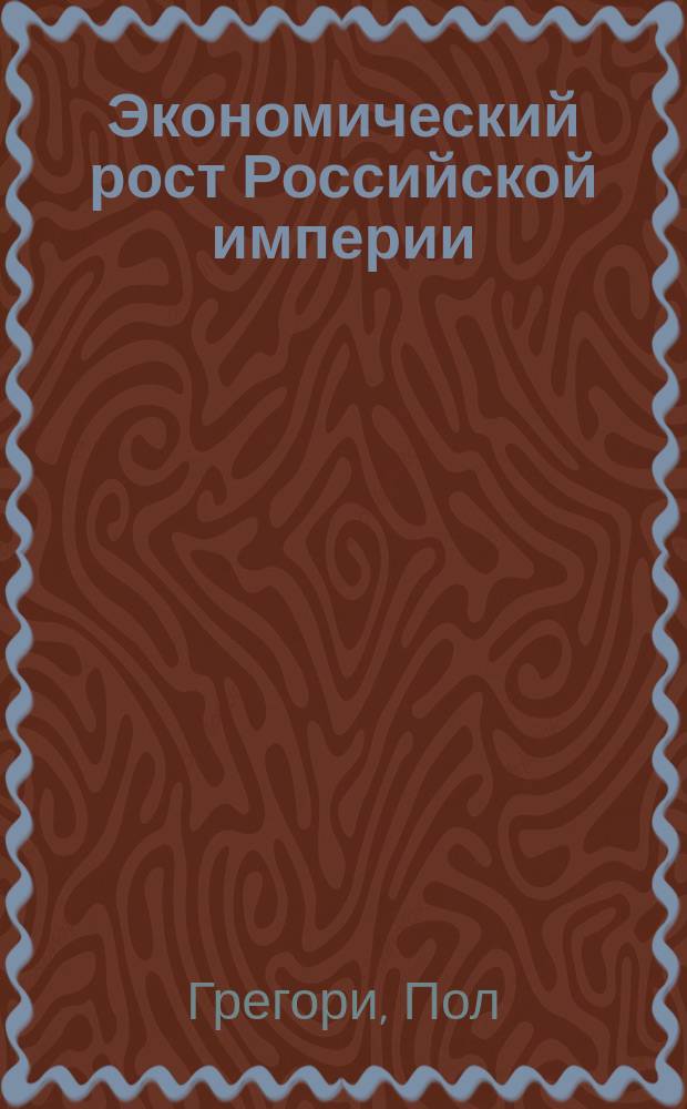 Экономический рост Российской империи (конец XIX- начало XX в.) = Economic growth of Russian empire (end of XIX - beginning of XX centuru) : Новые подсчеты и оценки