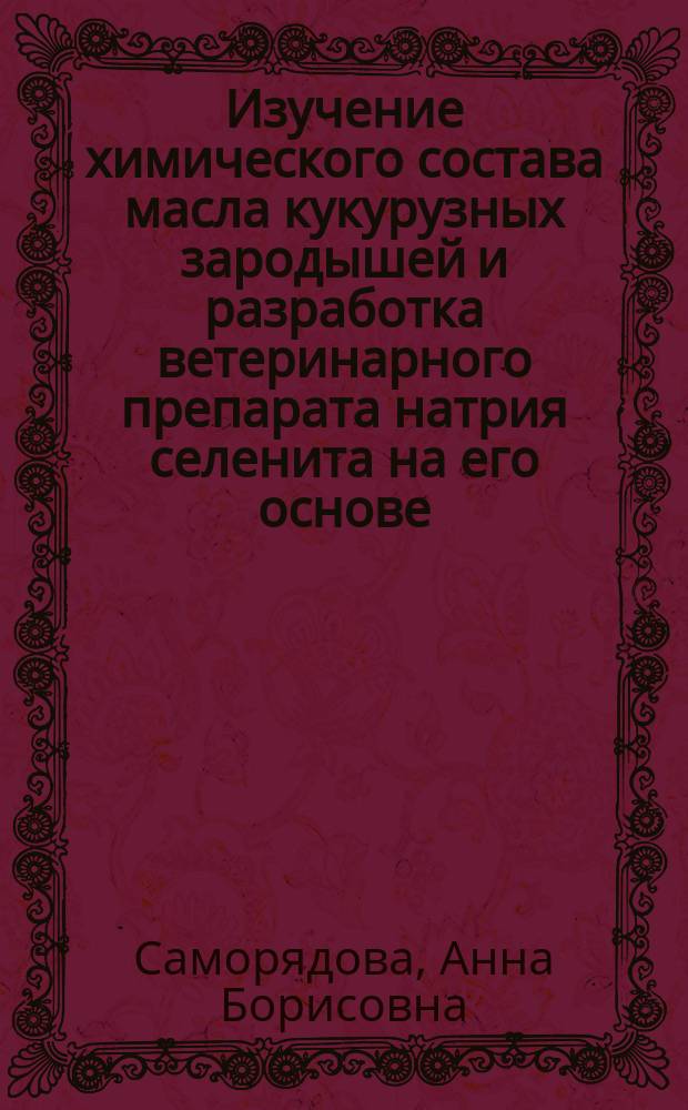 Изучение химического состава масла кукурузных зародышей и разработка ветеринарного препарата натрия селенита на его основе : Автореф. дис. на соиск. учен. степ. к.фарм.н. : Спец. 15.00.02