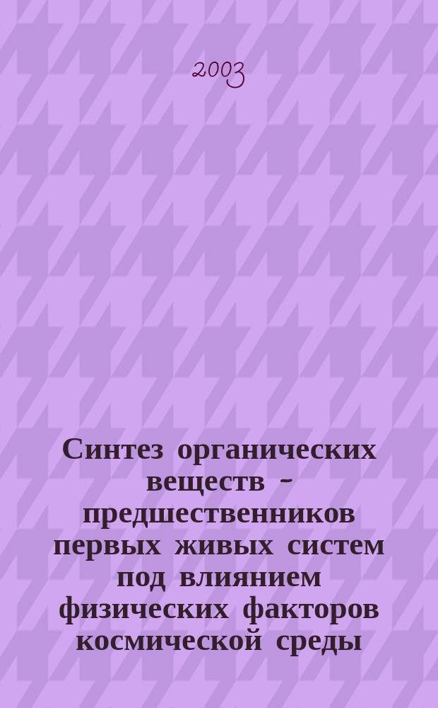 Синтез органических веществ - предшественников первых живых систем под влиянием физических факторов космической среды : Автореф. дис. на соиск. учен. степ. к.ф.-м.н. : Спец. 03.00.02