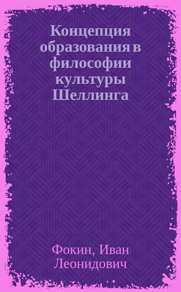 Концепция образования в философии культуры Шеллинга : Автореф. дис. на соиск. учен. степ. к.филос.н. : Спец. (09.00.13)
