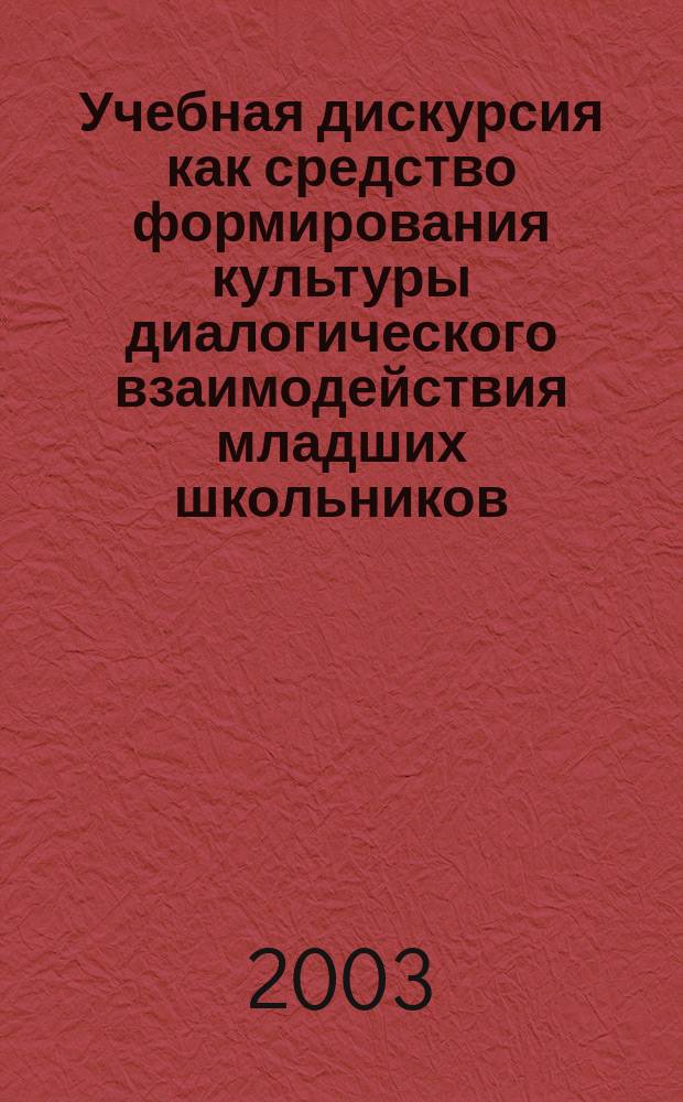 Учебная дискурсия как средство формирования культуры диалогического взаимодействия младших школьников : Автореф. дис. на соиск. учен. степ. к.п.н. : Спец. 13.00.01