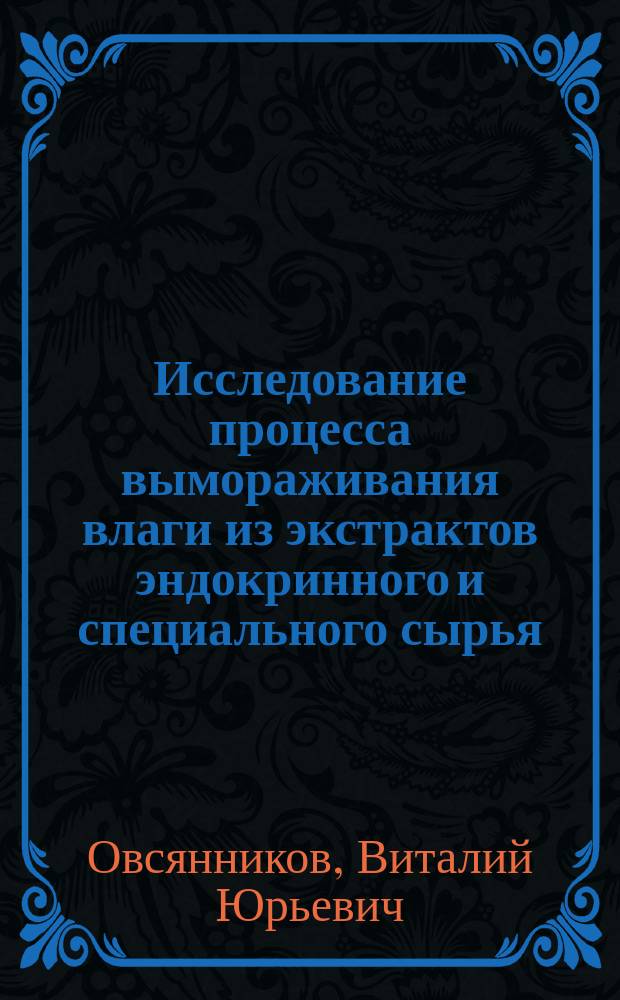 Исследование процесса вымораживания влаги из экстрактов эндокринного и специального сырья : Автореф. дис. на соиск. учен. степ. к.т.н. : Спец. 05.18.12