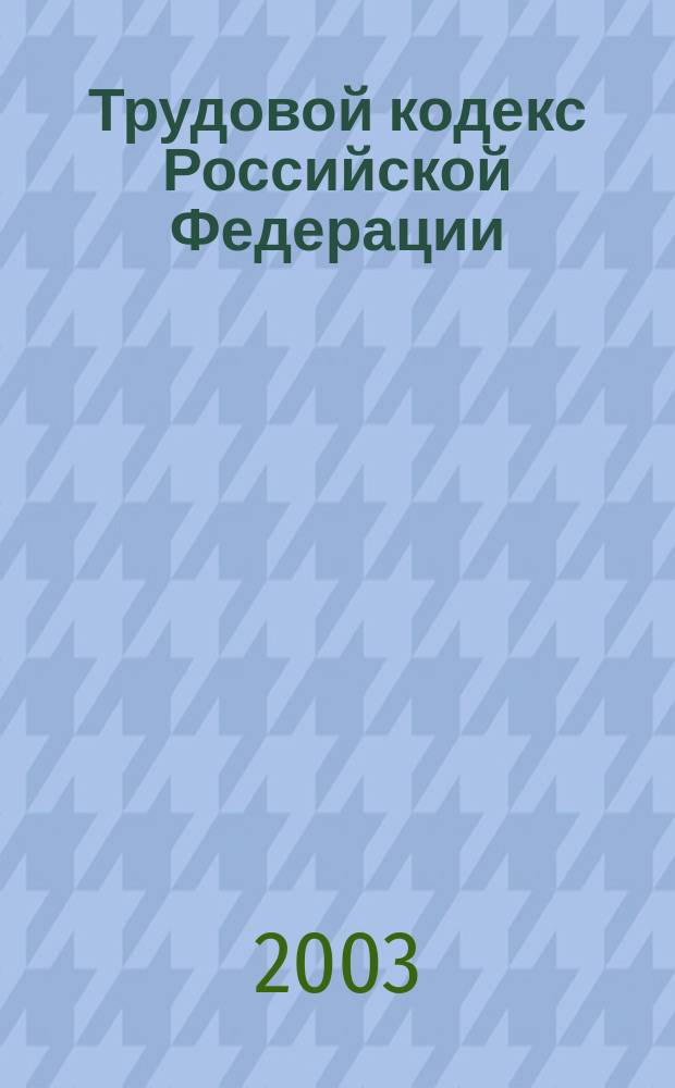 Трудовой кодекс Российской Федерации : Принят Гос. Думой 21 дек. 2001 г. : Одобрен Советом Федерации 26 дек. 2001 г.
