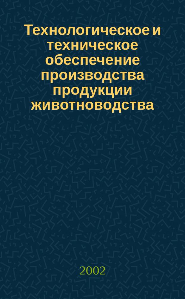 Технологическое и техническое обеспечение производства продукции животноводства : Материалы ХI междунар. науч.-практ. конф. 9-10 окт. 2002 г.