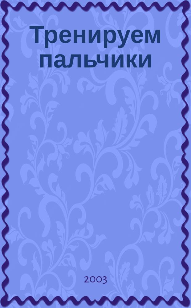 Тренируем пальчики : Пособие по обучению детей ст. дошк. возраста