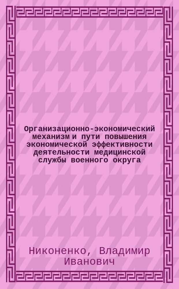 Организационно-экономический механизм и пути повышения экономической эффективности деятельности медицинской службы военного округа : Автореф. дис. на соиск. учен. степ. к.э.н. : Спец. 08.00.05
