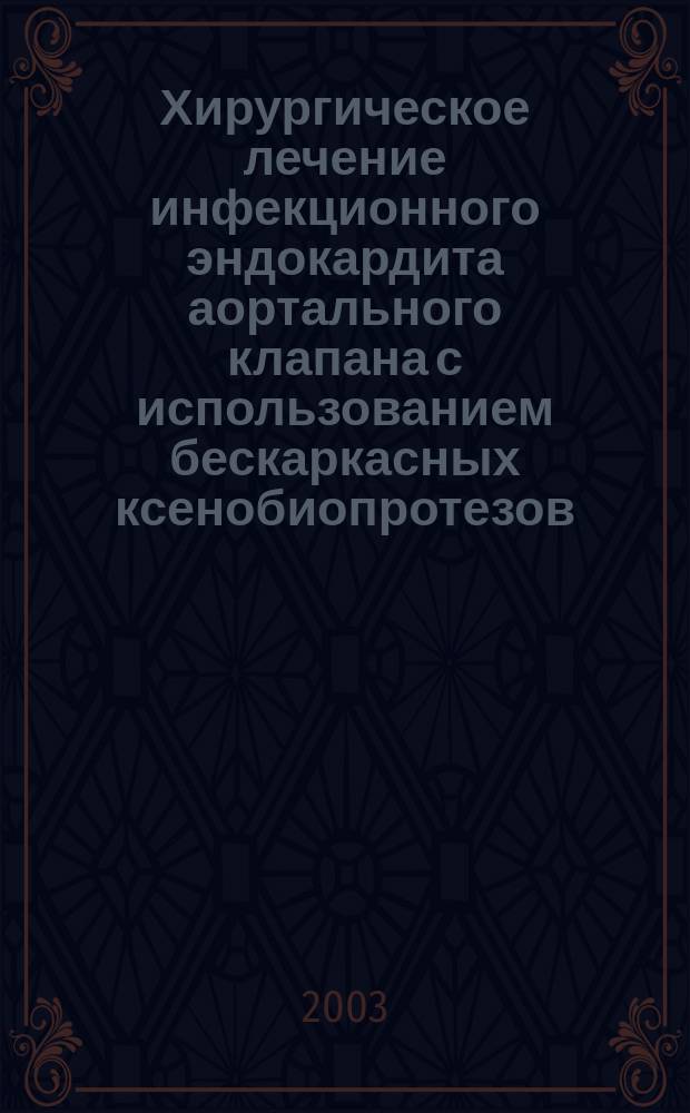 Хирургическое лечение инфекционного эндокардита аортального клапана с использованием бескаркасных ксенобиопротезов : Метод. рекомендации N 2003/10