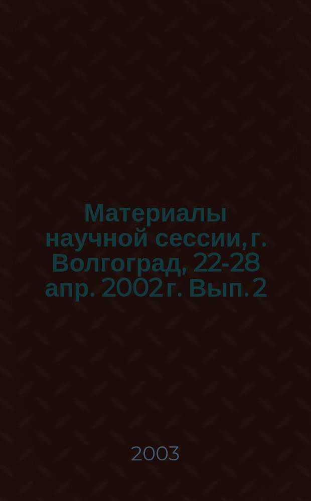 Материалы научной сессии, г. Волгоград, 22-28 апр. 2002 г. Вып. 2 : Философские и исторические науки