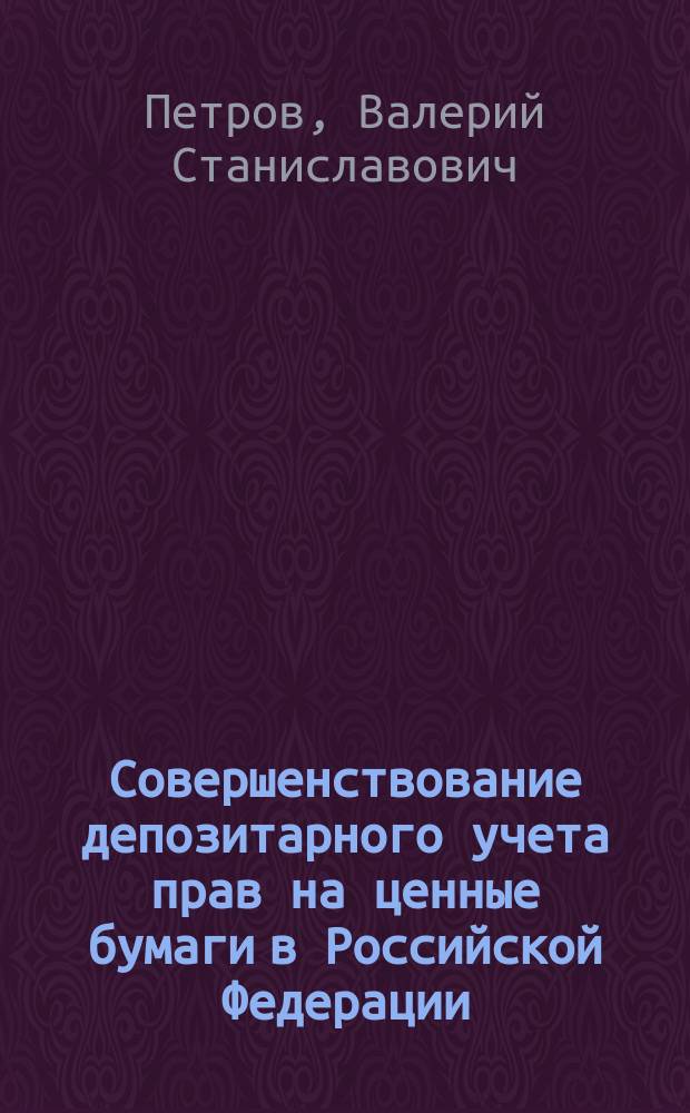 Совершенствование депозитарного учета прав на ценные бумаги в Российской Федерации : Автореф. дис. на соиск. учен. степ. к.э.н. : Спец. 08.00.10