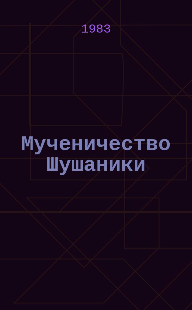 Мученичество Шушаники = Passio &scaron;u&scaron;anicae = The martyrdom of shushanik = Le martyre de chouchanik