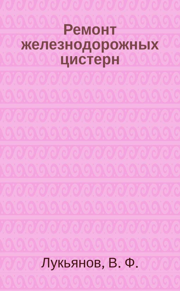 Ремонт железнодорожных цистерн : (Метод. и нормат. материалы для подгот. к аттестации сварщиков и специалистов свароч. пр-ва)