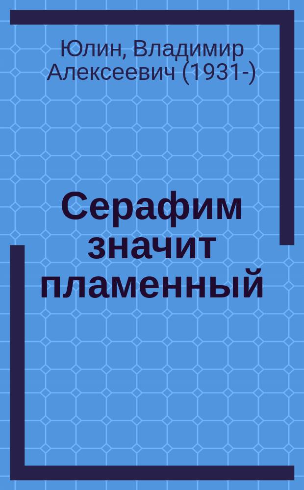 Серафим значит пламенный : Земная жизнь св. митр. Серафима (Чичагова)