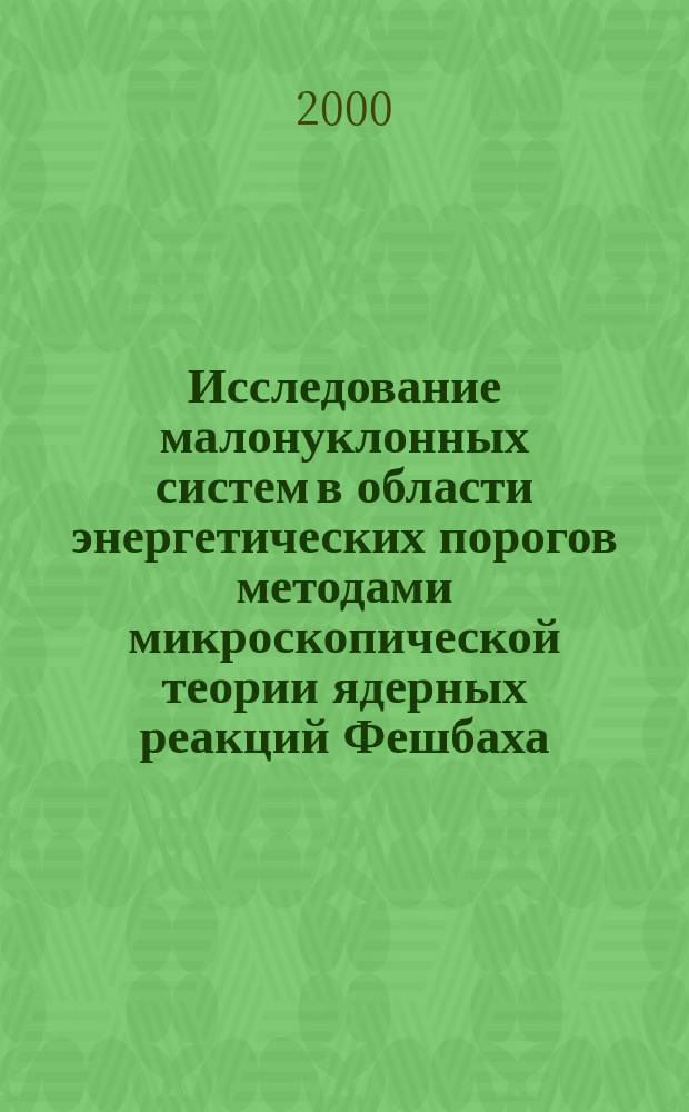 Исследование малонуклонных систем в области энергетических порогов методами микроскопической теории ядерных реакций Фешбаха : Автореф. дис. на соиск. учен. степ. д.ф.-м.н. : Спец. 01.04.16