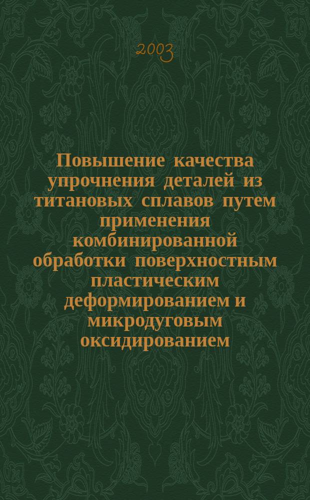 Повышение качества упрочнения деталей из титановых сплавов путем применения комбинированной обработки поверхностным пластическим деформированием и микродуговым оксидированием: (На прим. деталей центробеж. насосов) : Автореф. дис. на соиск. учен. степ. к.т.н. : Спец. 05.02.08; Спец. 05.03.01