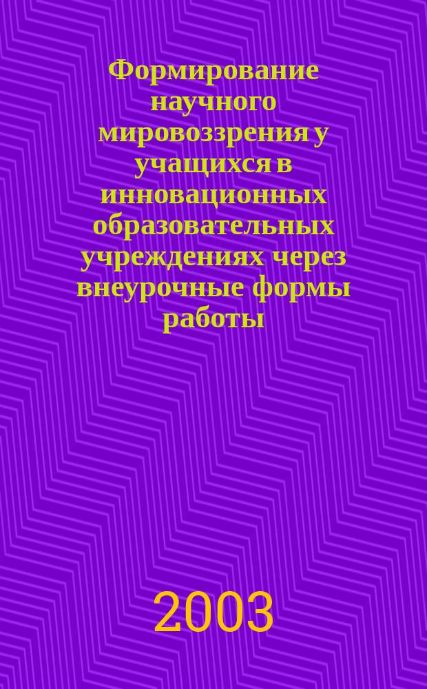 Формирование научного мировоззрения у учащихся в инновационных образовательных учреждениях через внеурочные формы работы : Автореф. дис. на соиск. учен. степ. к.п.н. : Спец. 13.00.01