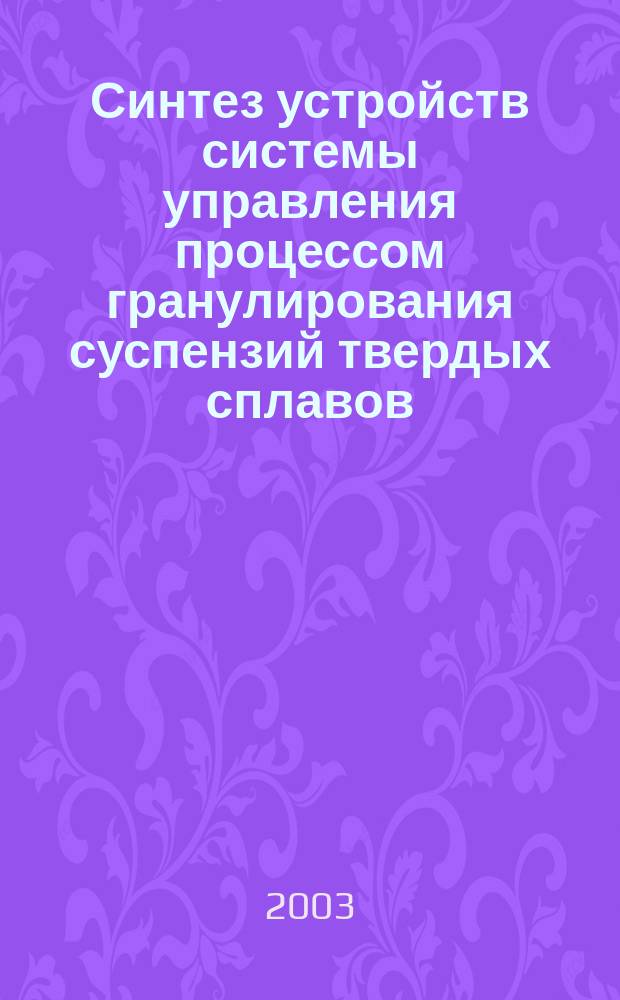 Синтез устройств системы управления процессом гранулирования суспензий твердых сплавов : Автореф. дис. на соиск. учен. степ. к.т.н. : Спец. 05.13.05