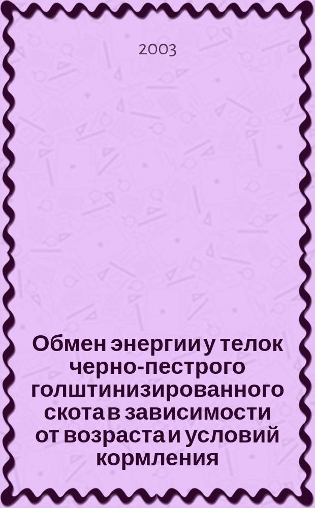Обмен энергии у телок черно-пестрого голштинизированного скота в зависимости от возраста и условий кормления : Автореф. дис. на соиск. учен. степ. к.б.н. : Спец. 03.00.13