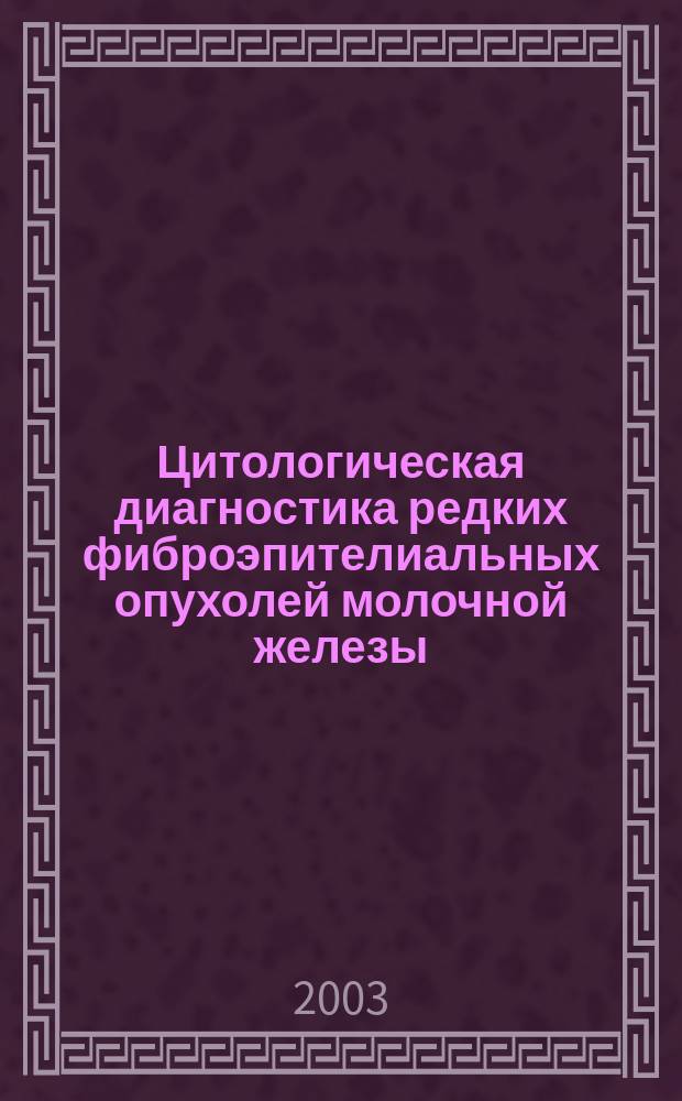 Цитологическая диагностика редких фиброэпителиальных опухолей молочной железы : Автореф. дис. на соиск. учен. степ. к.б.н. : Спец. 14.00.14
