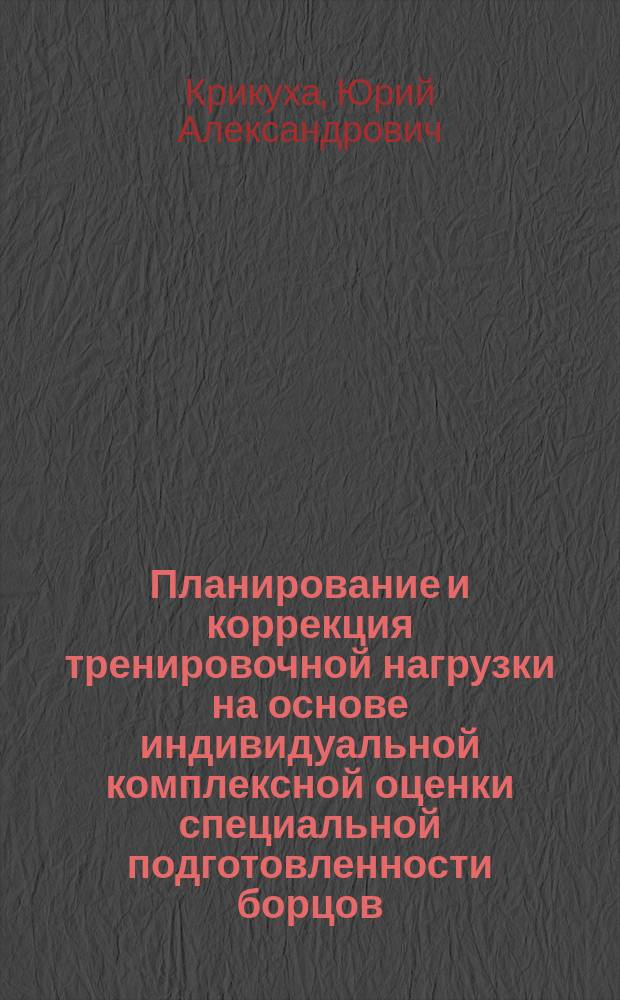 Планирование и коррекция тренировочной нагрузки на основе индивидуальной комплексной оценки специальной подготовленности борцов : Автореф. дис. на соиск. учен. степ. к.п.н. : Спец. 13.00.04