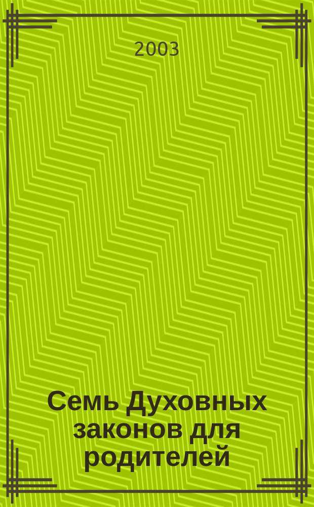 Семь Духовных законов для родителей : Руководство для достижения успеха и реализации всех возможностей ваших детей