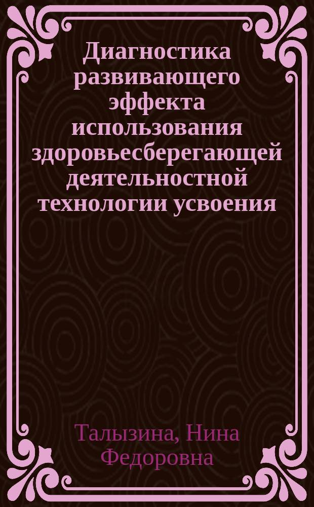 Диагностика развивающего эффекта использования здоровьесберегающей деятельностной технологии усвоения : Учеб.-метод. пособие