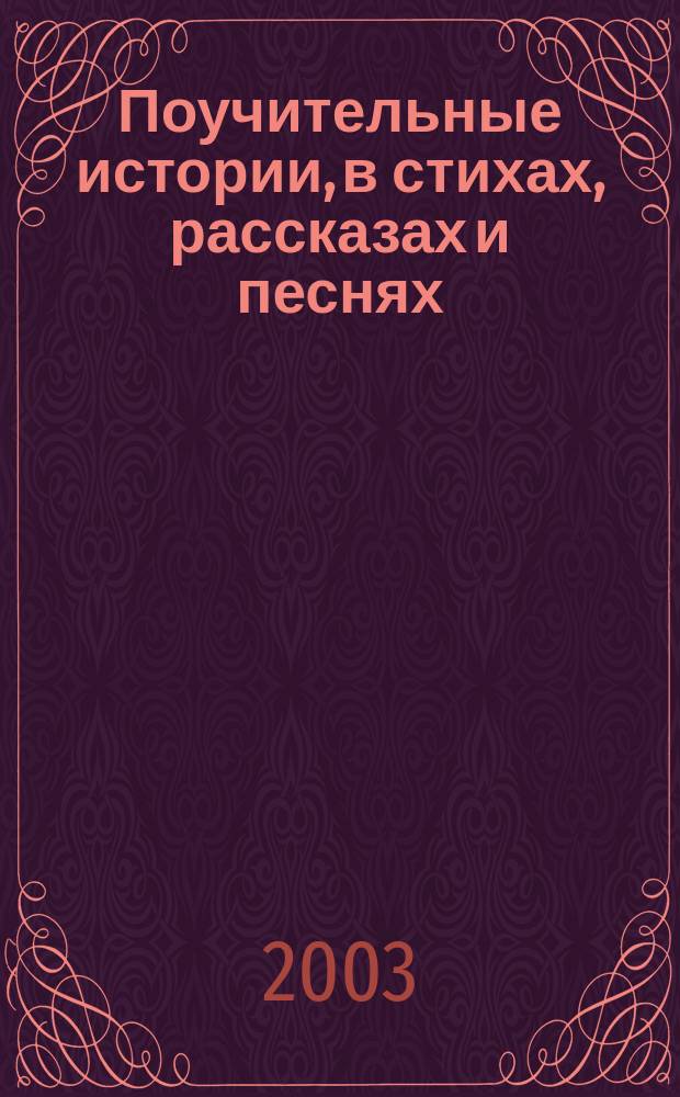 Поучительные истории, в стихах, рассказах и песнях : Для дошк. и мл. шк. возраста