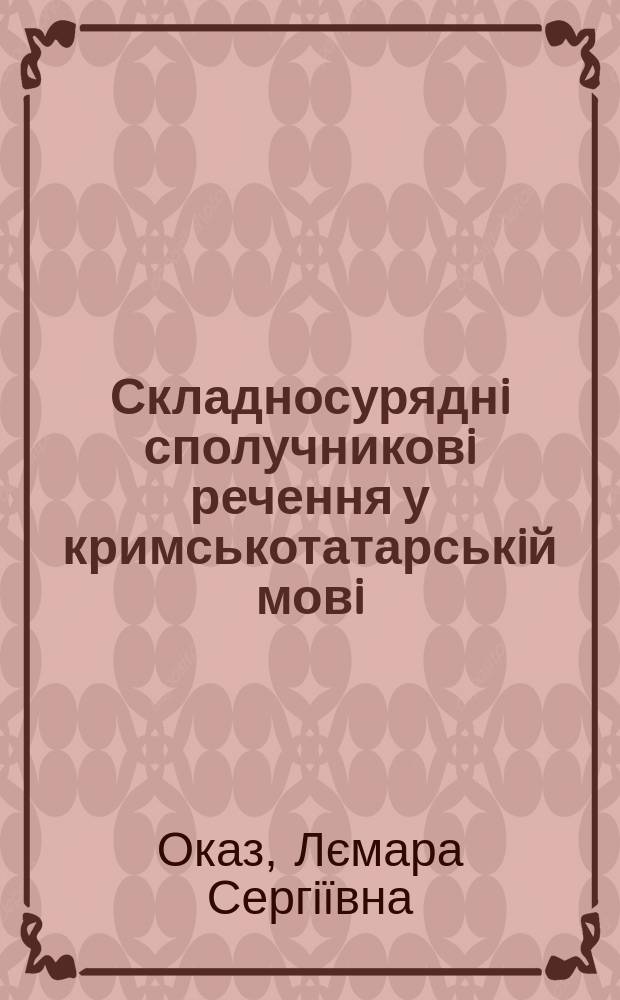 Складносуряднi сполучниковi речення у кримськотатарськiй мовi (Семантика. Прагматика. Структура) : Автореф. дис. на соиск. учен. степ. к.филол.н. : Спец. 10.02.13