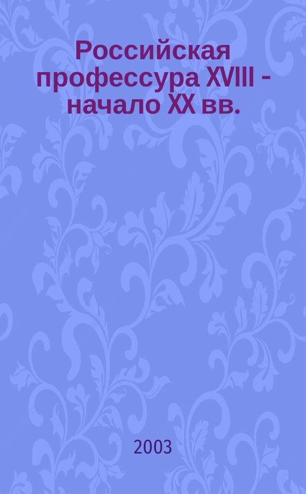 Российская профессура XVIII - начало XX вв. : Биол. и мед.-биол. науки : Биогр. слов