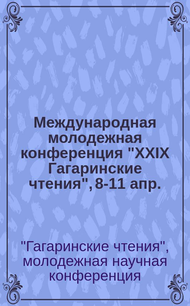 Международная молодежная конференция "XXIX Гагаринские чтения", 8-11 апр. : Тез. докл