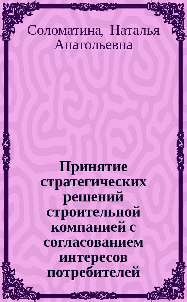 Принятие стратегических решений строительной компанией с согласованием интересов потребителей : Автореф. дис. на соиск. учен. степ. к.э.н. : Спец. (08.00.05)