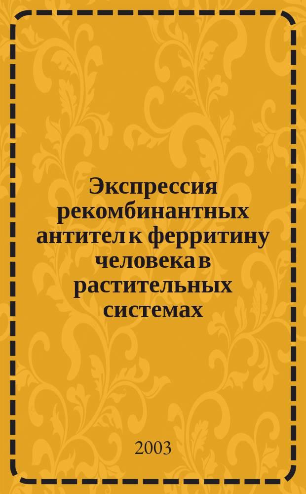 Экспрессия рекомбинантных антител к ферритину человека в растительных системах : Автореф. дис. на соиск. учен. степ. к.б.н. : Спец. (03.00.12)
