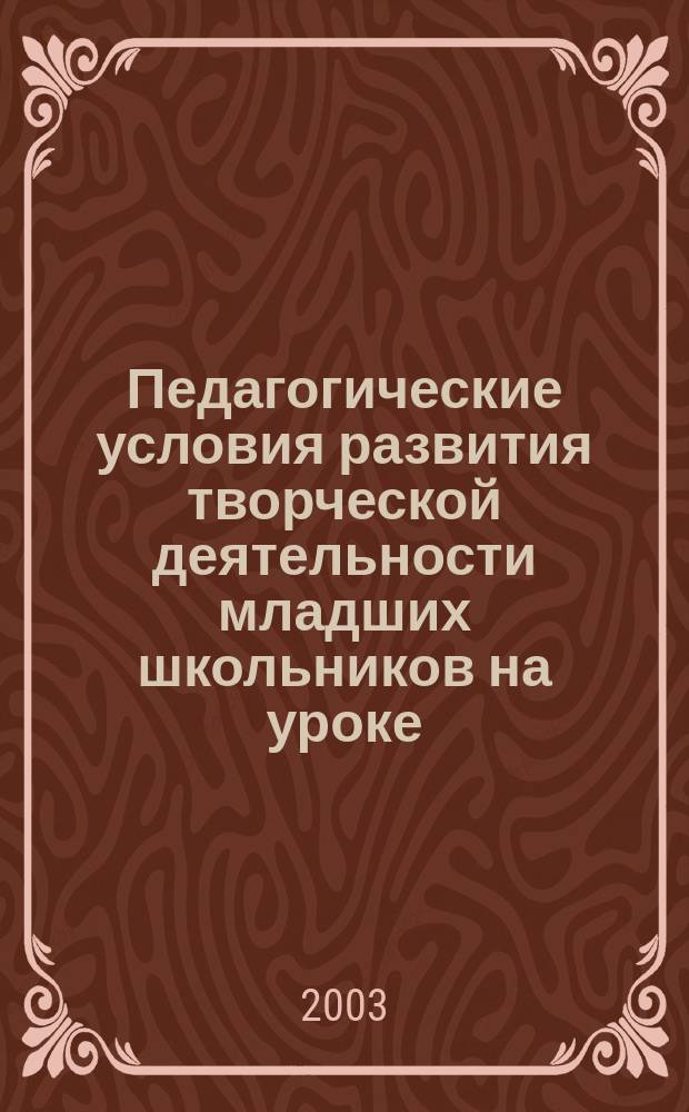 Педагогические условия развития творческой деятельности младших школьников на уроке : Автореф. дис. на соиск. учен. степ. к.п.н. : Спец. 13.00.01