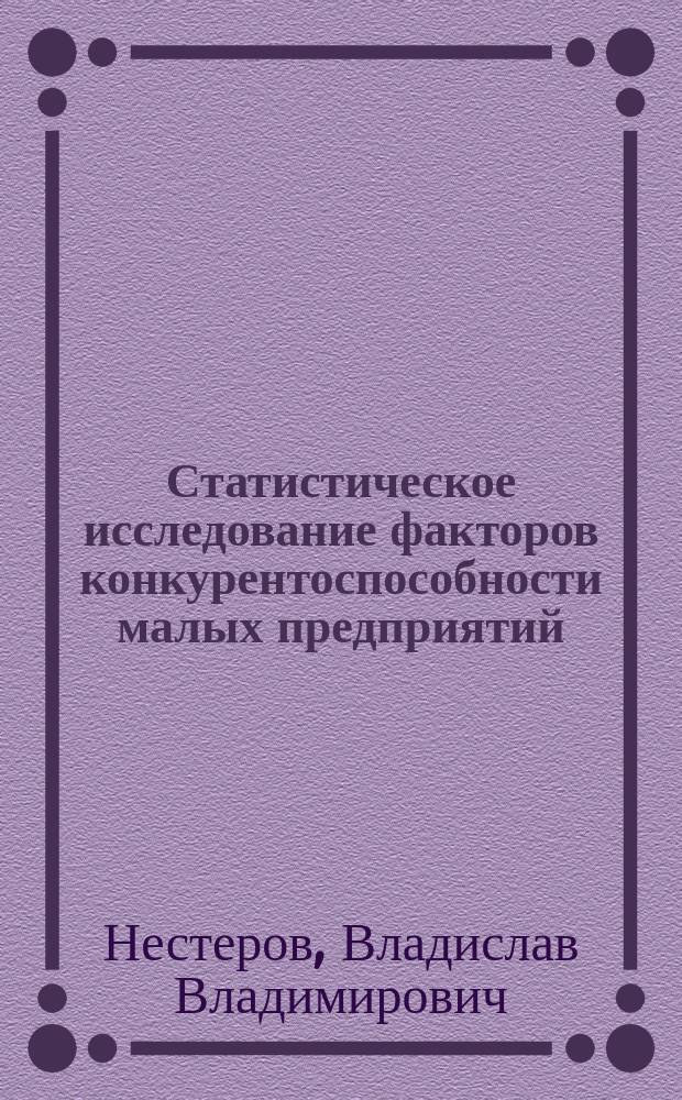 Статистическое исследование факторов конкурентоспособности малых предприятий: (На прим. хлебопекарной пром-сти Самар. обл.) : Автореф. дис. на соиск. учен. степ. к.э.н. : Спец. 08.00.12