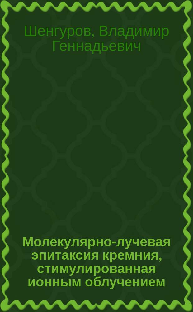 Молекулярно-лучевая эпитаксия кремния, стимулированная ионным облучением : Автореф. дис. на соиск. учен. степ. д.ф.-м.н. : Спец. 01.04.07