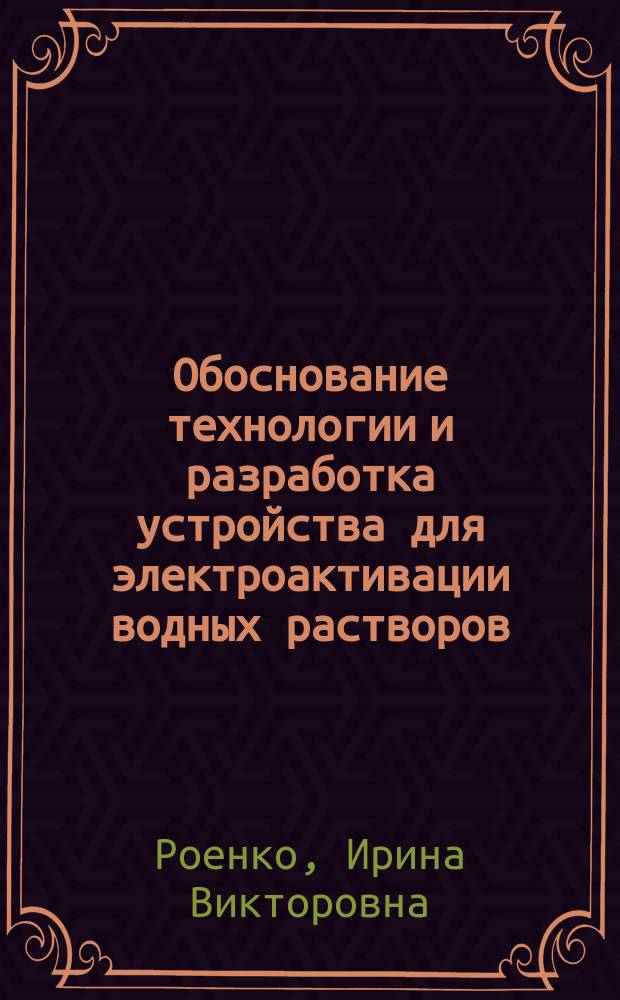 Обоснование технологии и разработка устройства для электроактивации водных растворов : Автореф. дис. на соиск. учен. степ. к.т.н. : Спец. 05.20.02