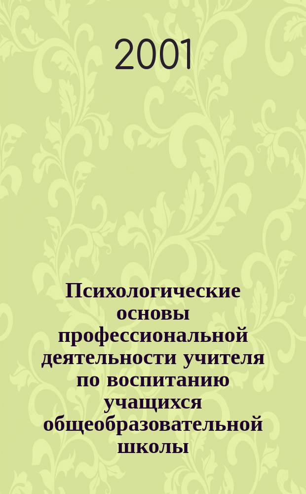 Психологические основы профессиональной деятельности учителя по воспитанию учащихся общеобразовательной школы : Автореф. дис. на соиск. учен. степ. д.психол.н. : Спец. 19.00.03