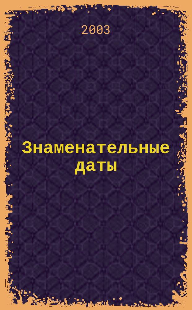 Знаменательные даты: Универсальный иллюстрированный календарь для работников библиотек, любителей книги, науки и словесности. 2003