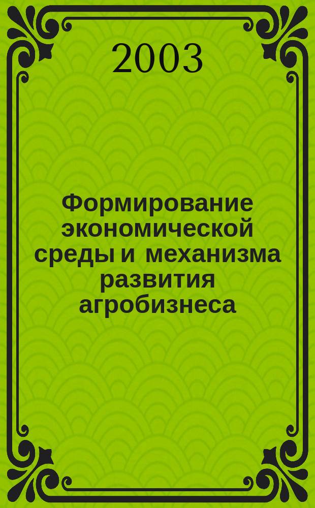 Формирование экономической среды и механизма развития агробизнеса : Автореф. дис. на соиск. учен. степ. д.э.н. : Спец. 08.00.05