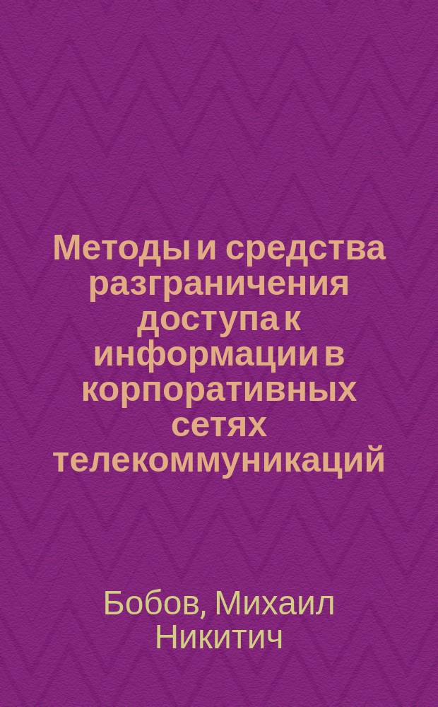 Методы и средства разграничения доступа к информации в корпоративных сетях телекоммуникаций : Автореф. дис. на соиск. учен. степ. д.т.н. : Спец. 05.12.13